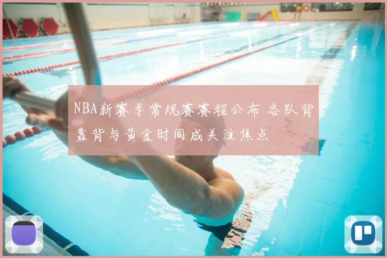 NBA新赛季常规赛赛程公布 各队背靠背与黄金时间成关注焦点