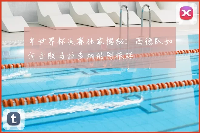 年世界杯决赛独家揭秘:西德队如何击败马拉多纳的阿根廷