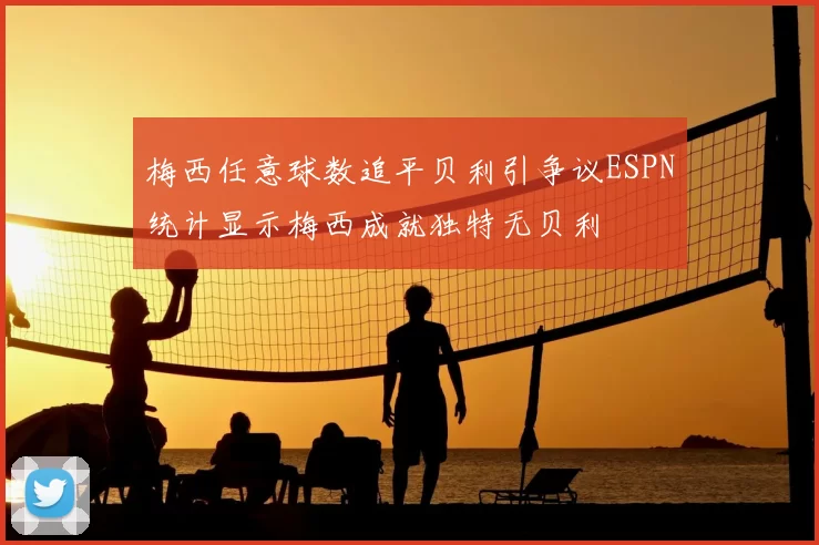 梅西任意球数追平贝利引争议ESPN统计显示梅西成就独特无贝利