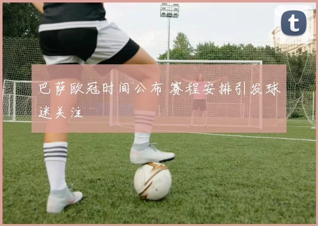 巴萨欧冠时间公布 赛程安排引发球迷关注