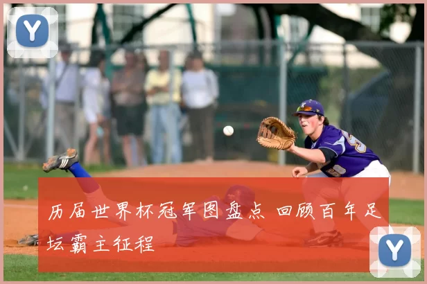 历届世界杯冠军图盘点 回顾百年足坛霸主征程