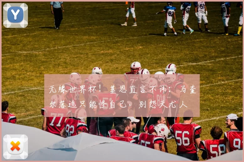 无缘世界杯！基恩直言不讳：马奎尔落选只能怪自己，别怨天尤人