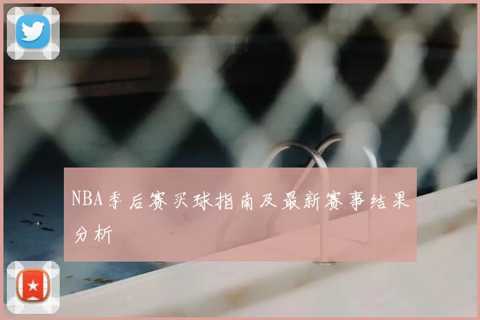NBA季后赛买球指南及最新赛事结果分析