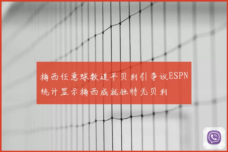 梅西任意球数追平贝利引争议ESPN统计显示梅西成就独特无贝利