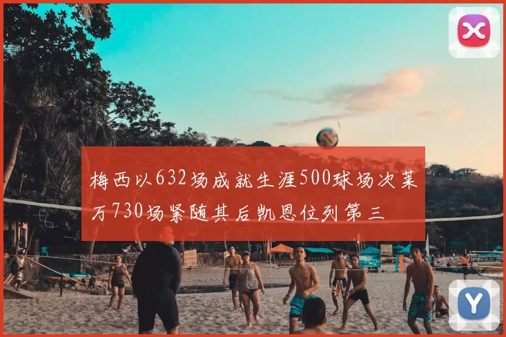 梅西以632场成就生涯500球场次莱万730场紧随其后凯恩位列第三