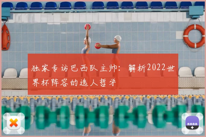 独家专访巴西队主帅：解析2022世界杯阵容的选人哲学