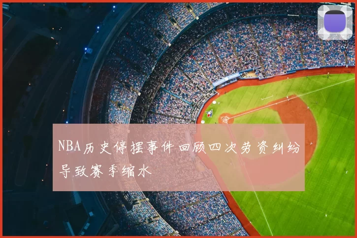 NBA历史停摆事件回顾四次劳资纠纷导致赛季缩水