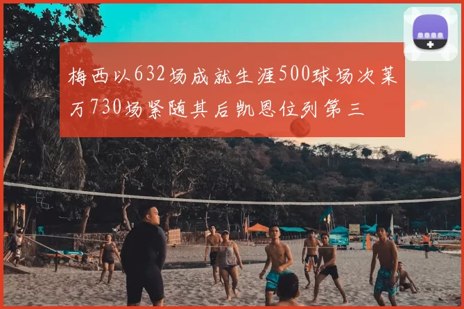 梅西以632场成就生涯500球场次莱万730场紧随其后凯恩位列第三