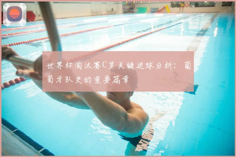 世界杯淘汰赛C罗关键进球分析：葡萄牙队史的重要篇章