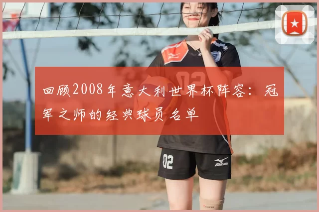 回顾2008年意大利世界杯阵容：冠军之师的经典球员名单