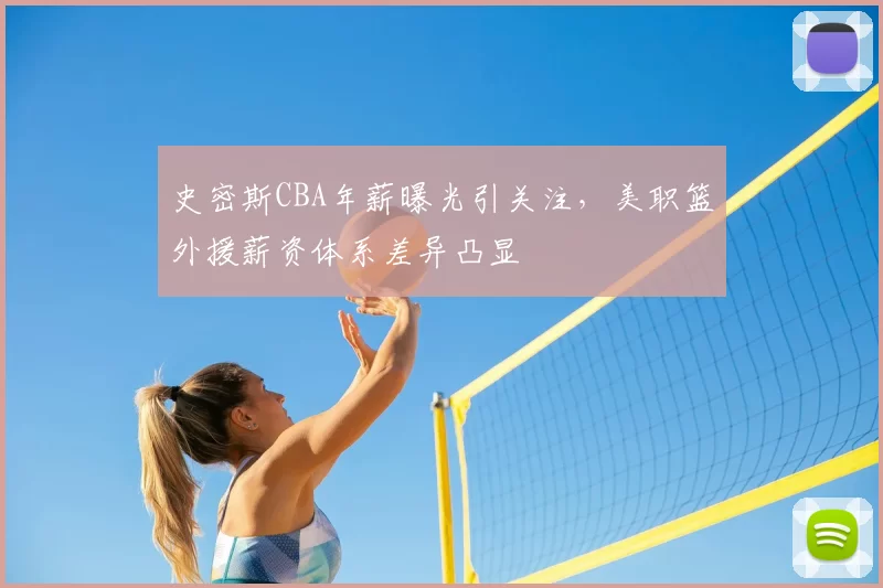 史密斯CBA年薪曝光引关注，美职篮外援薪资体系差异凸显