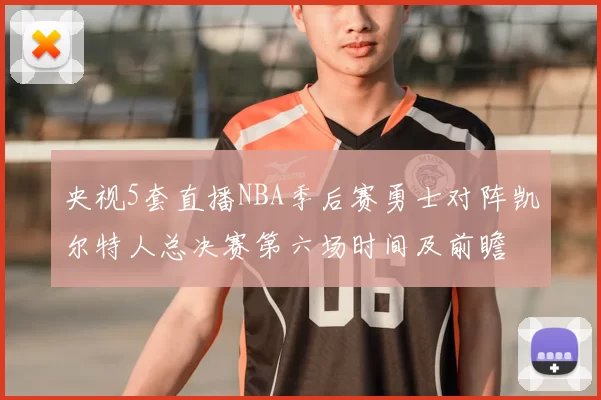 央视5套直播NBA季后赛勇士对阵凯尔特人总决赛第六场时间及前瞻