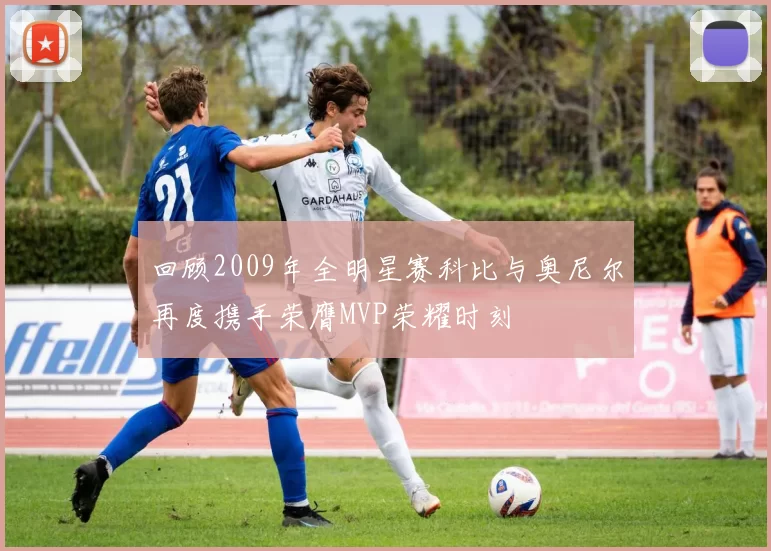 回顾2009年全明星赛科比与奥尼尔再度携手荣膺MVP荣耀时刻