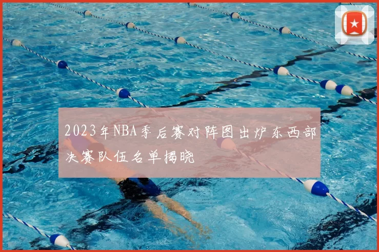 2023年NBA季后赛对阵图出炉东西部决赛队伍名单揭晓
