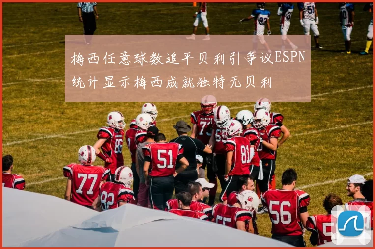 梅西任意球数追平贝利引争议ESPN统计显示梅西成就独特无贝利