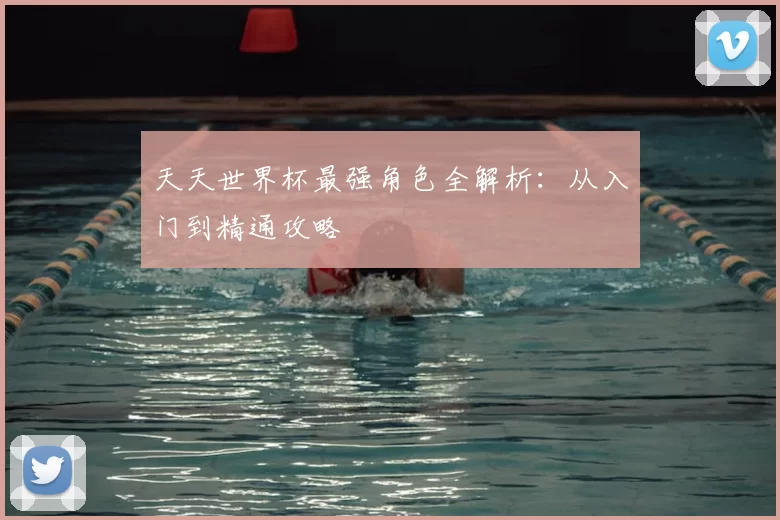 天天世界杯最强角色全解析:从入门到精通攻略
