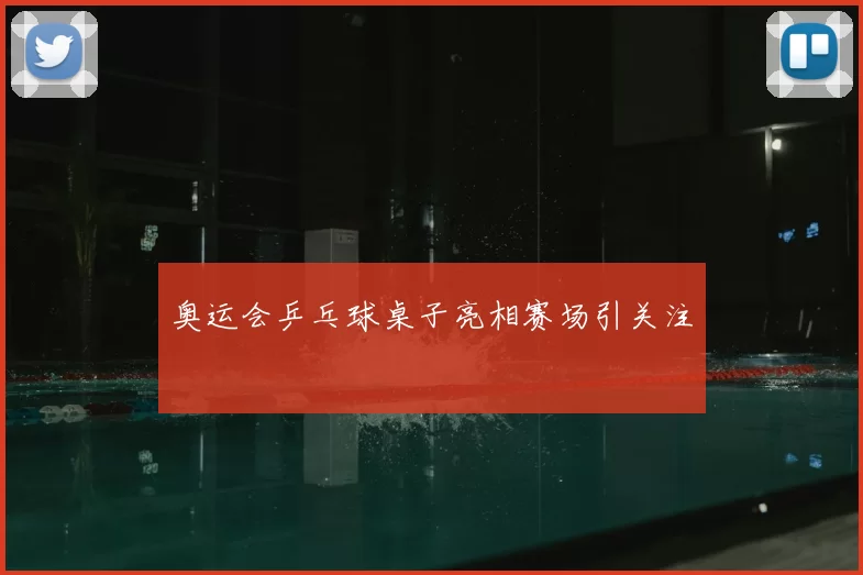 奥运会乒乓球桌子亮相赛场引关注