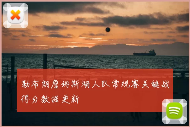 勒布朗詹姆斯湖人队常规赛关键战得分数据更新
