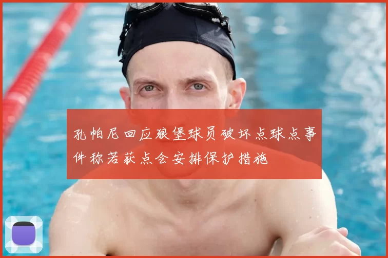 孔帕尼回应狼堡球员破坏点球点事件称若获点会安排保护措施
