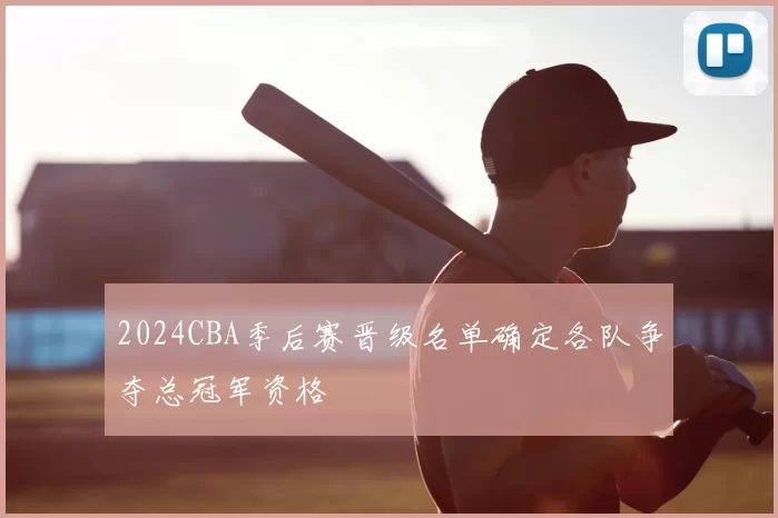 2024CBA季后赛晋级名单确定各队争夺总冠军资格