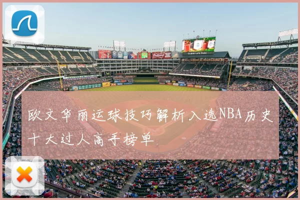 欧文华丽运球技巧解析入选NBA历史十大过人高手榜单