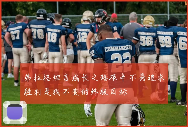 弗拉格坦言成长之路艰辛不易追求胜利是我不变的终极目标