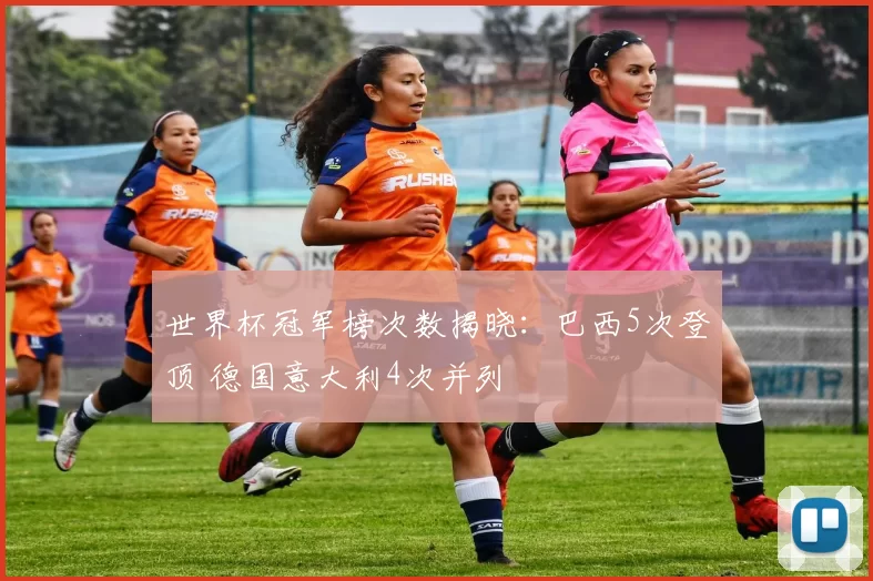 世界杯冠军榜次数揭晓：巴西5次登顶 德国意大利4次并列