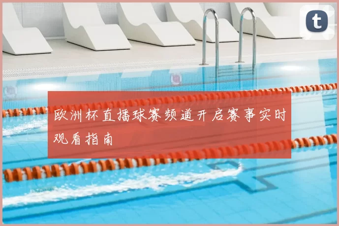 欧洲杯直播球赛频道开启赛事实时观看指南